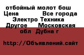 отбойный молот бош › Цена ­ 8 000 - Все города Электро-Техника » Другое   . Московская обл.,Дубна г.